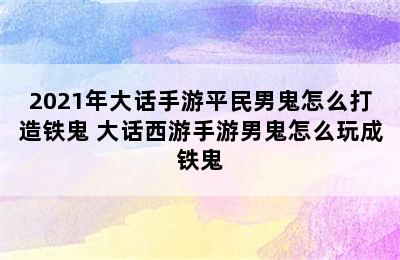 2021年大话手游平民男鬼怎么打造铁鬼 大话西游手游男鬼怎么玩成铁鬼